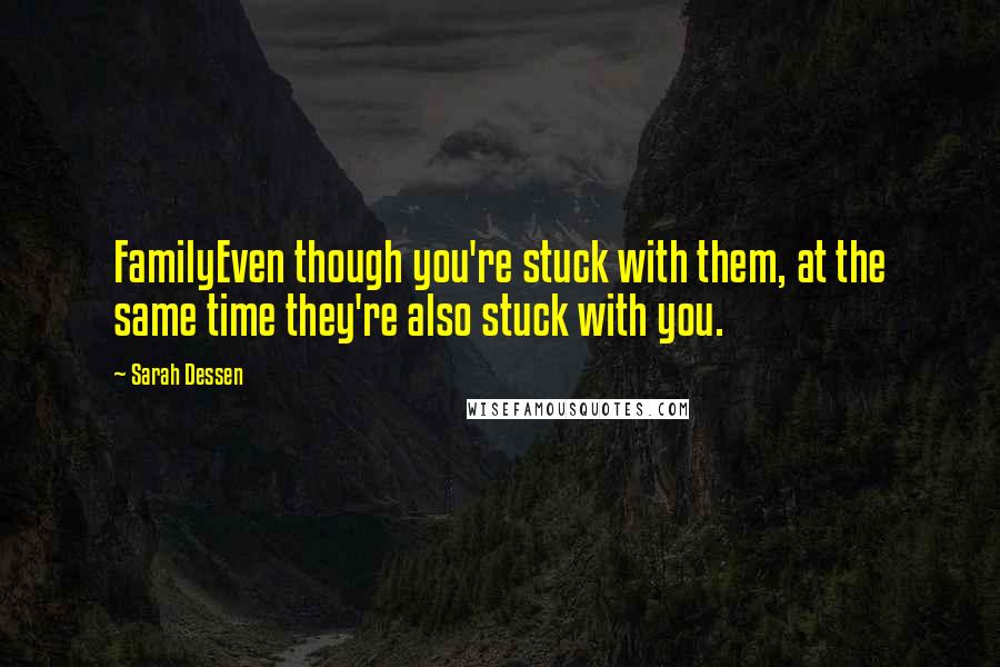 Sarah Dessen Quotes: FamilyEven though you're stuck with them, at the same time they're also stuck with you.