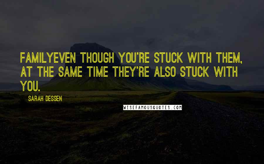 Sarah Dessen Quotes: FamilyEven though you're stuck with them, at the same time they're also stuck with you.