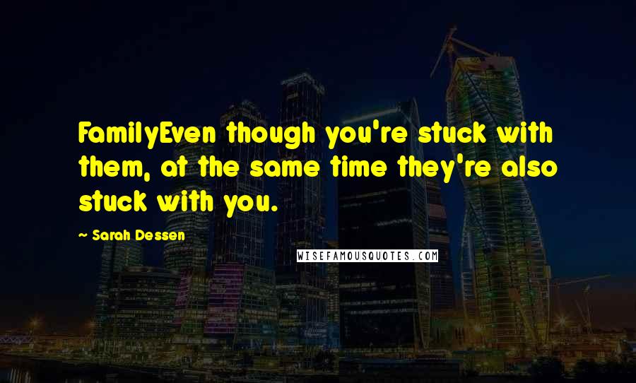 Sarah Dessen Quotes: FamilyEven though you're stuck with them, at the same time they're also stuck with you.