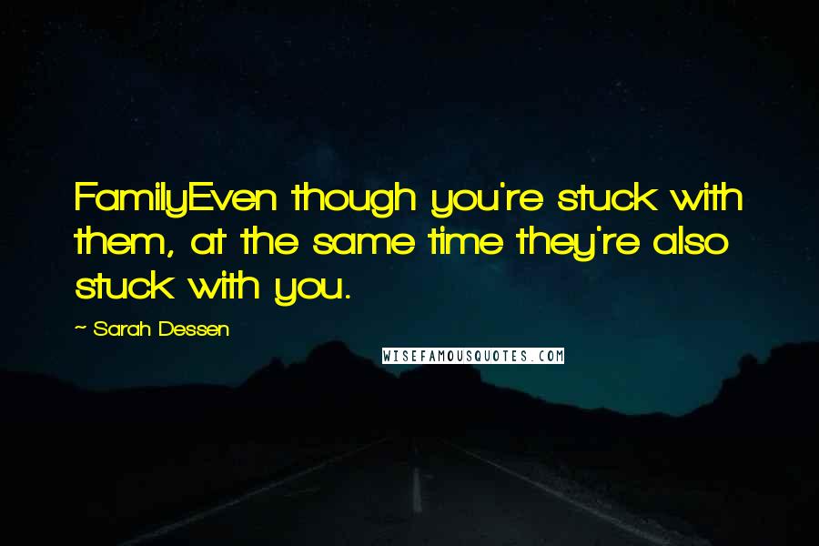Sarah Dessen Quotes: FamilyEven though you're stuck with them, at the same time they're also stuck with you.