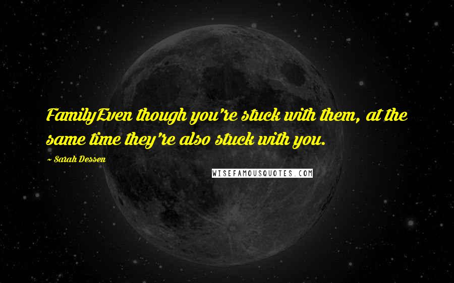 Sarah Dessen Quotes: FamilyEven though you're stuck with them, at the same time they're also stuck with you.