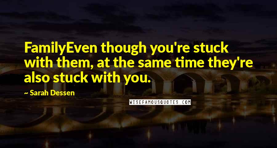 Sarah Dessen Quotes: FamilyEven though you're stuck with them, at the same time they're also stuck with you.