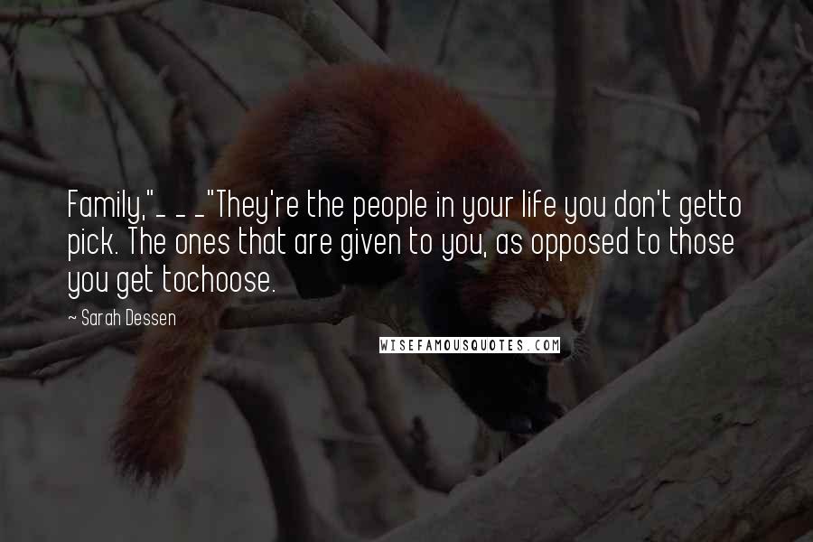 Sarah Dessen Quotes: Family,"_ _ _"They're the people in your life you don't getto pick. The ones that are given to you, as opposed to those you get tochoose.