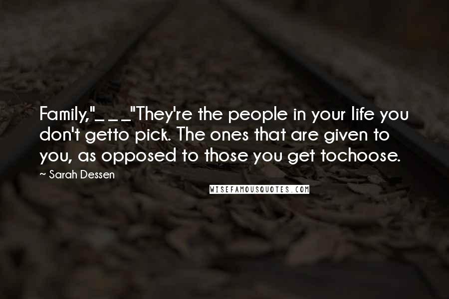 Sarah Dessen Quotes: Family,"_ _ _"They're the people in your life you don't getto pick. The ones that are given to you, as opposed to those you get tochoose.