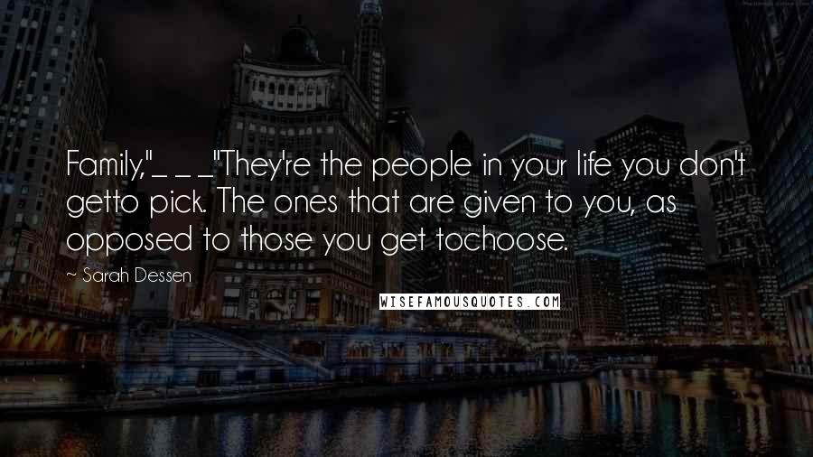 Sarah Dessen Quotes: Family,"_ _ _"They're the people in your life you don't getto pick. The ones that are given to you, as opposed to those you get tochoose.
