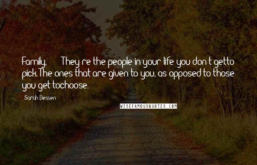 Sarah Dessen Quotes: Family,"_ _ _"They're the people in your life you don't getto pick. The ones that are given to you, as opposed to those you get tochoose.