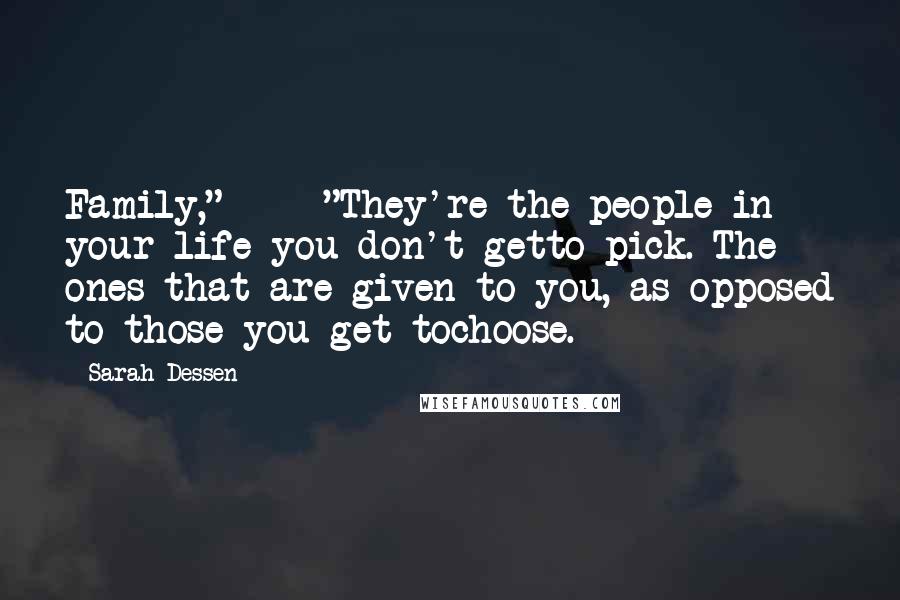 Sarah Dessen Quotes: Family,"_ _ _"They're the people in your life you don't getto pick. The ones that are given to you, as opposed to those you get tochoose.