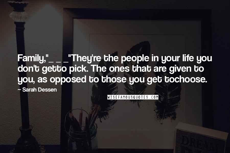Sarah Dessen Quotes: Family,"_ _ _"They're the people in your life you don't getto pick. The ones that are given to you, as opposed to those you get tochoose.