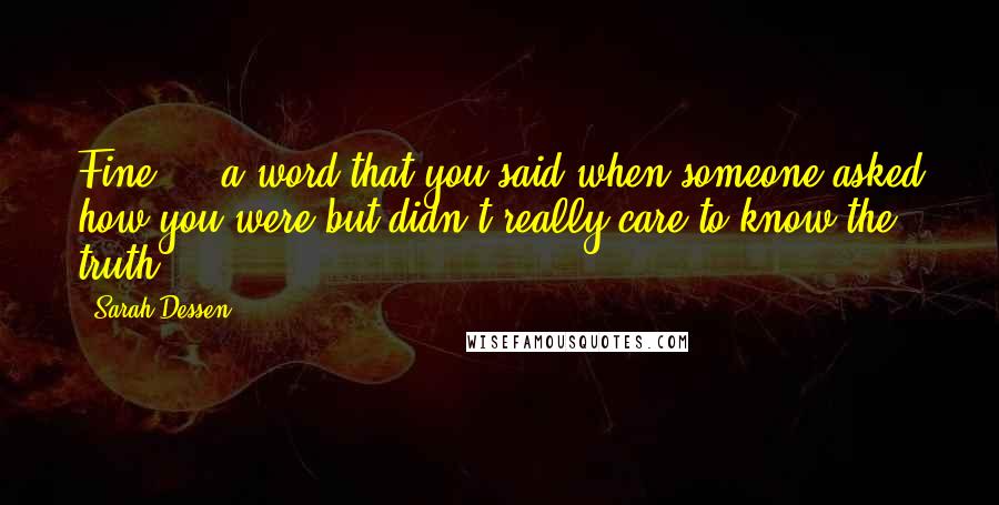 Sarah Dessen Quotes: Fine ... a word that you said when someone asked how you were but didn't really care to know the truth.