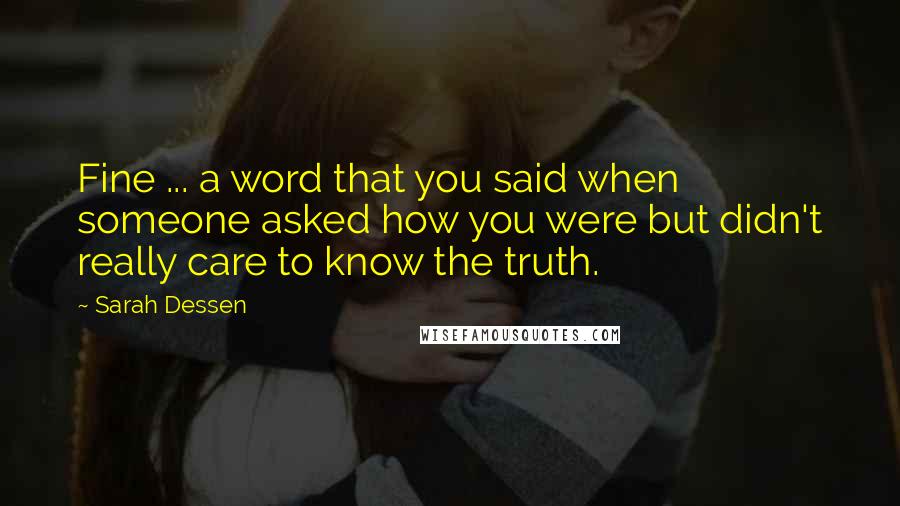 Sarah Dessen Quotes: Fine ... a word that you said when someone asked how you were but didn't really care to know the truth.