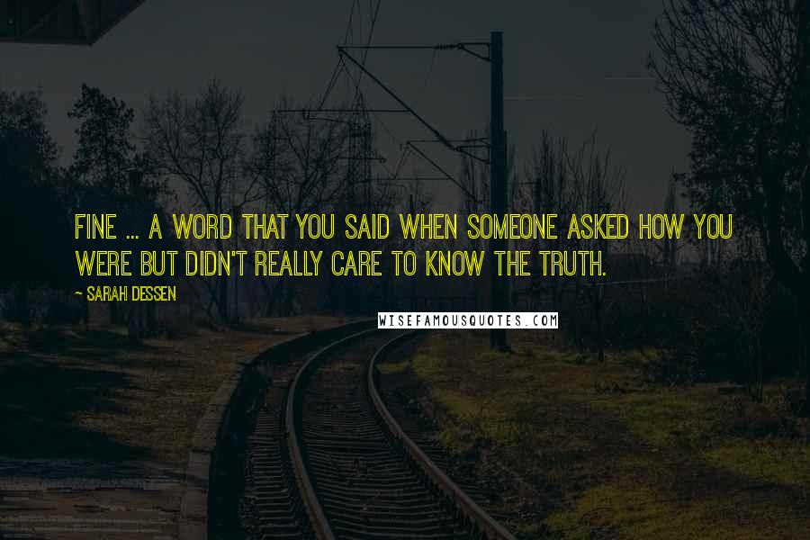 Sarah Dessen Quotes: Fine ... a word that you said when someone asked how you were but didn't really care to know the truth.