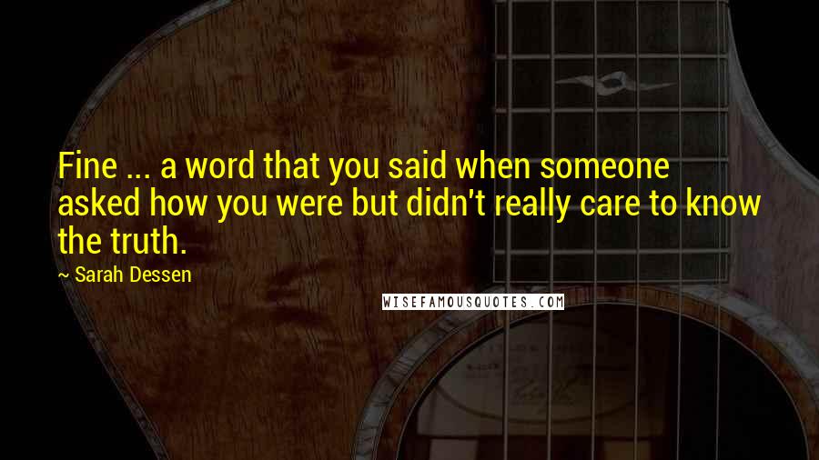 Sarah Dessen Quotes: Fine ... a word that you said when someone asked how you were but didn't really care to know the truth.