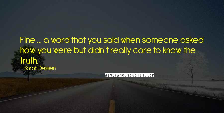 Sarah Dessen Quotes: Fine ... a word that you said when someone asked how you were but didn't really care to know the truth.