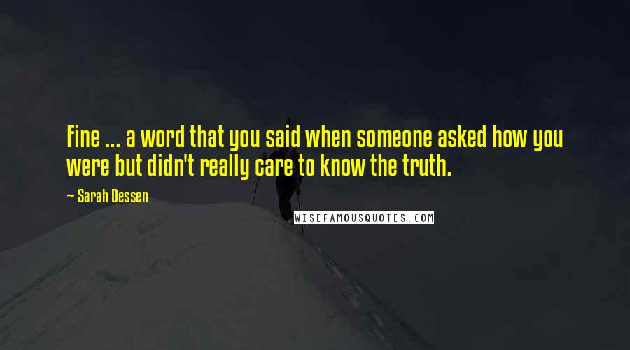 Sarah Dessen Quotes: Fine ... a word that you said when someone asked how you were but didn't really care to know the truth.