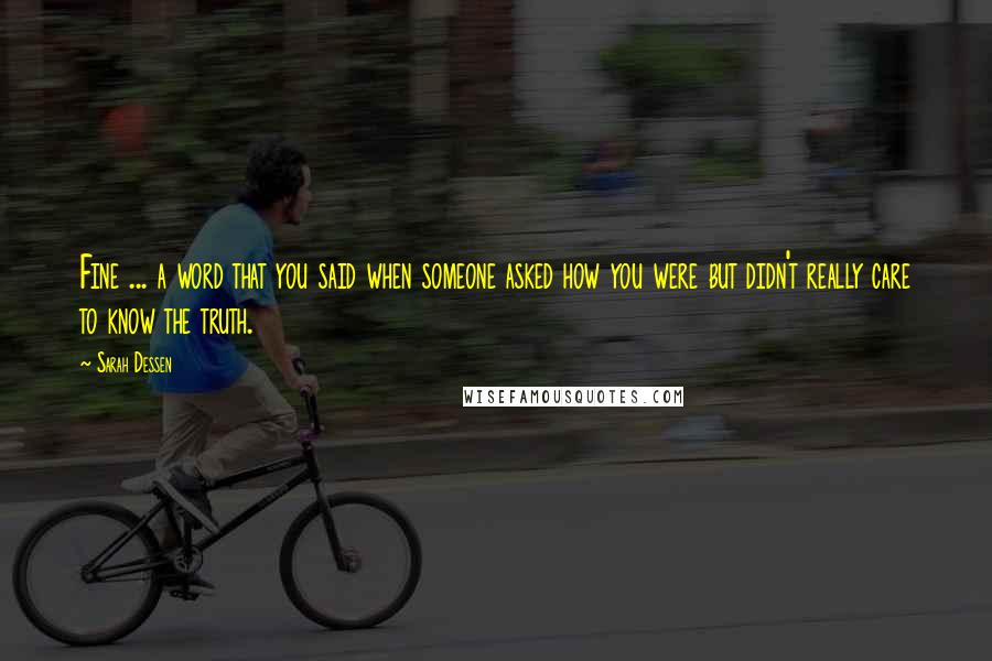 Sarah Dessen Quotes: Fine ... a word that you said when someone asked how you were but didn't really care to know the truth.