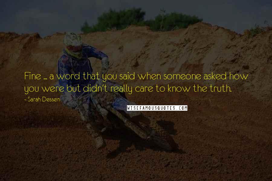 Sarah Dessen Quotes: Fine ... a word that you said when someone asked how you were but didn't really care to know the truth.