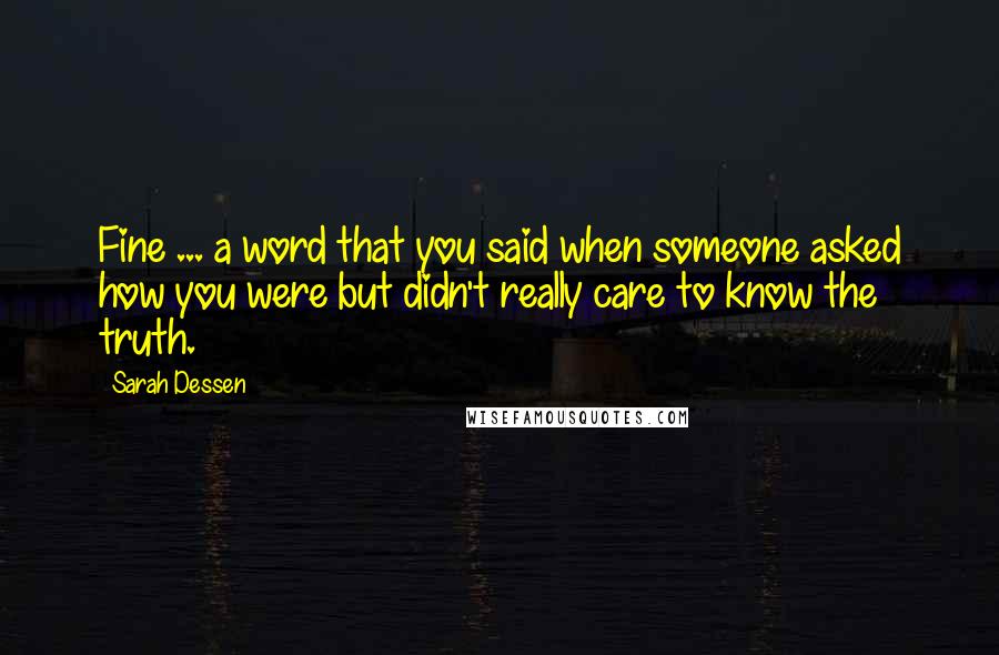 Sarah Dessen Quotes: Fine ... a word that you said when someone asked how you were but didn't really care to know the truth.