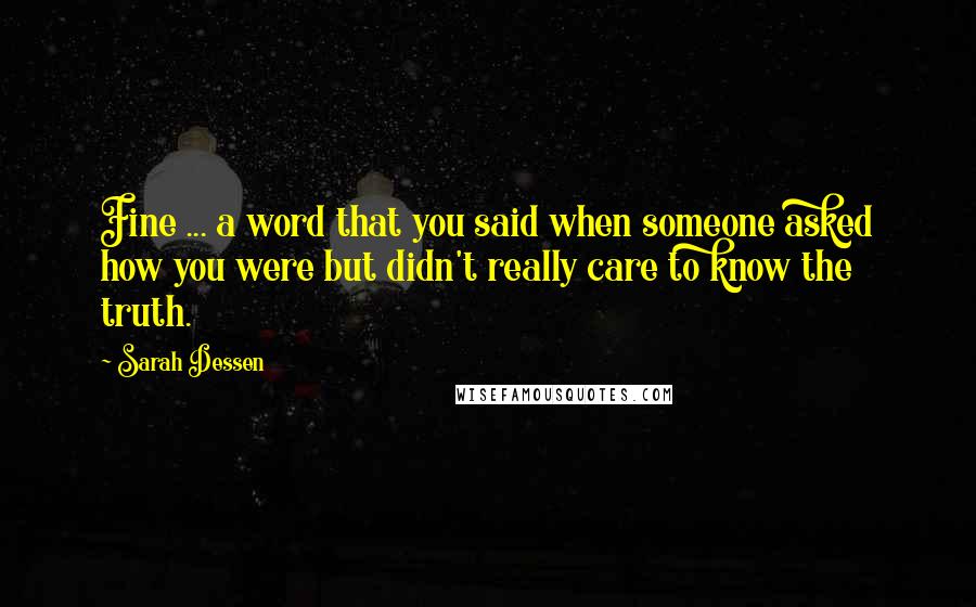 Sarah Dessen Quotes: Fine ... a word that you said when someone asked how you were but didn't really care to know the truth.