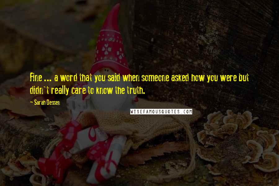 Sarah Dessen Quotes: Fine ... a word that you said when someone asked how you were but didn't really care to know the truth.