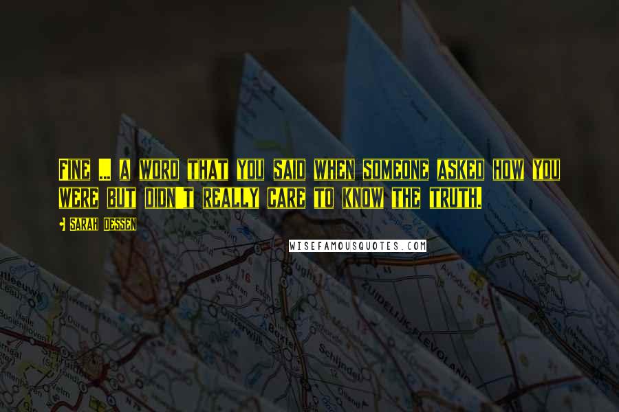 Sarah Dessen Quotes: Fine ... a word that you said when someone asked how you were but didn't really care to know the truth.