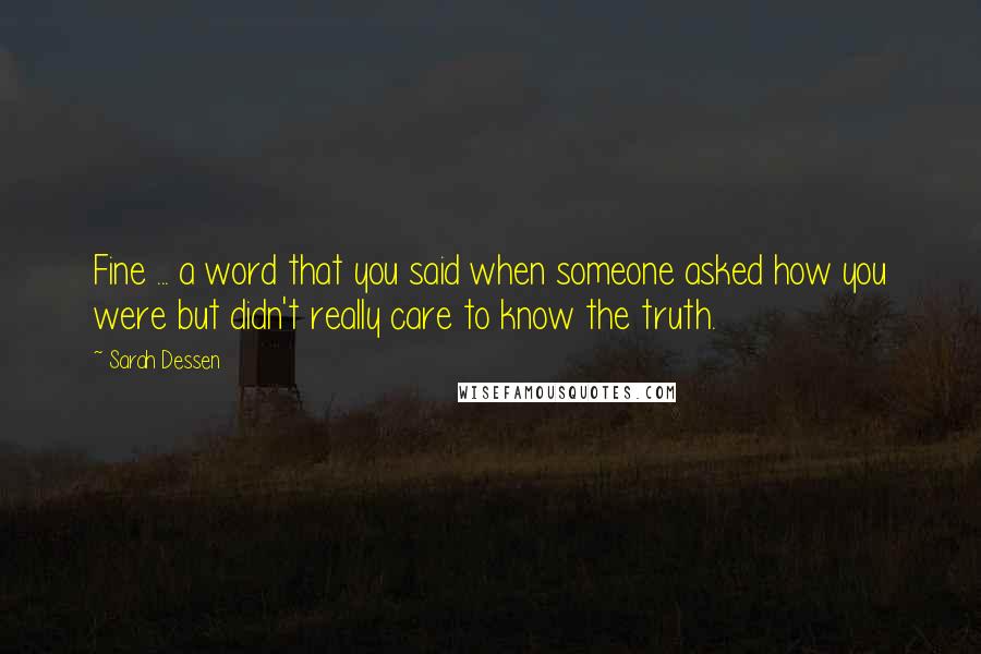 Sarah Dessen Quotes: Fine ... a word that you said when someone asked how you were but didn't really care to know the truth.