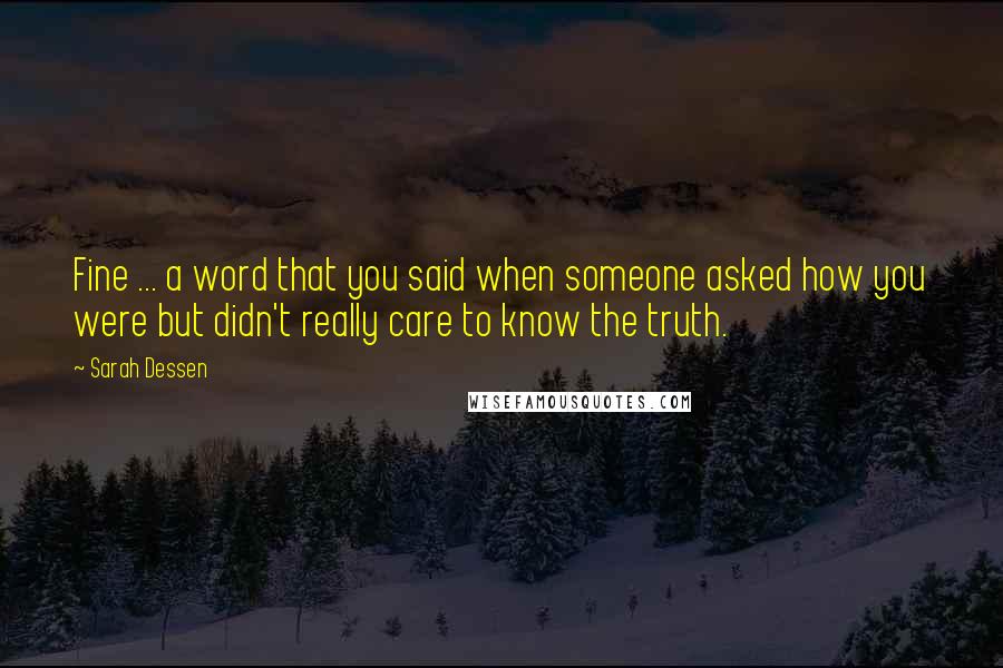 Sarah Dessen Quotes: Fine ... a word that you said when someone asked how you were but didn't really care to know the truth.