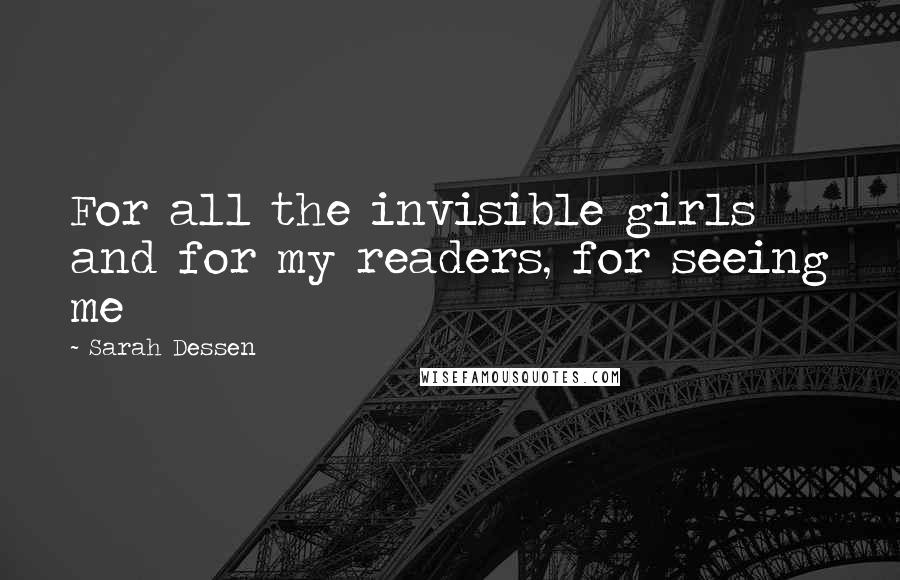 Sarah Dessen Quotes: For all the invisible girls and for my readers, for seeing me