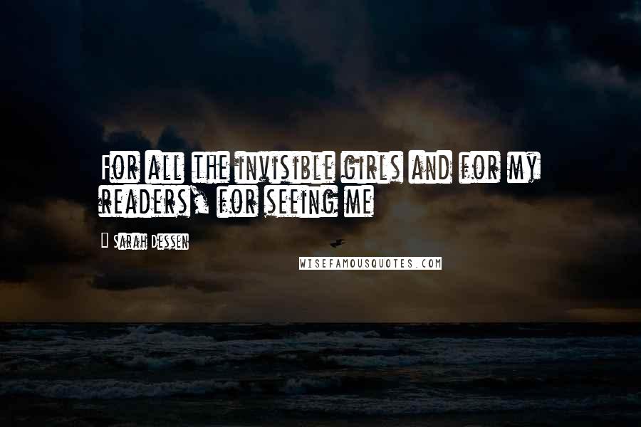 Sarah Dessen Quotes: For all the invisible girls and for my readers, for seeing me