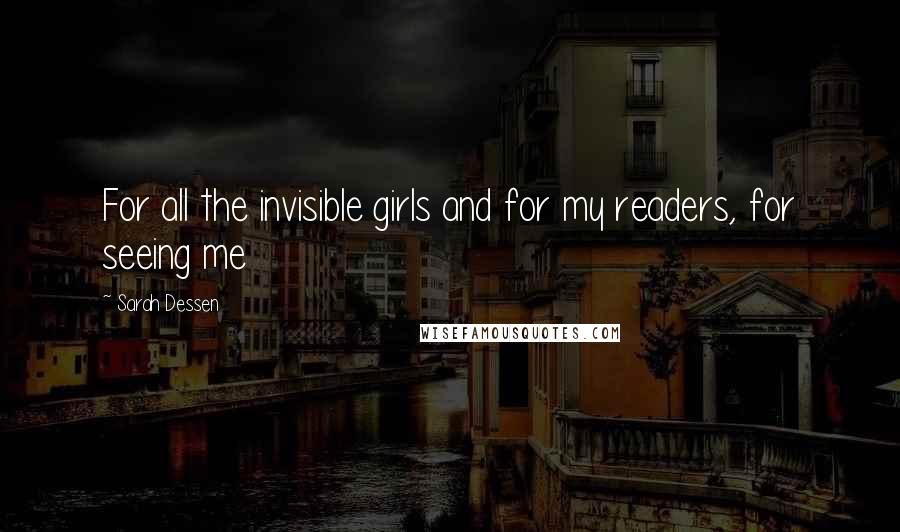 Sarah Dessen Quotes: For all the invisible girls and for my readers, for seeing me