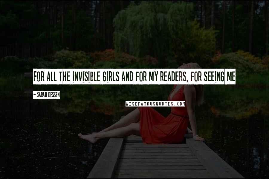 Sarah Dessen Quotes: For all the invisible girls and for my readers, for seeing me