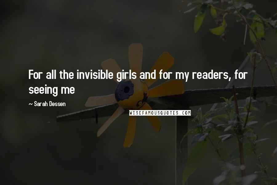 Sarah Dessen Quotes: For all the invisible girls and for my readers, for seeing me