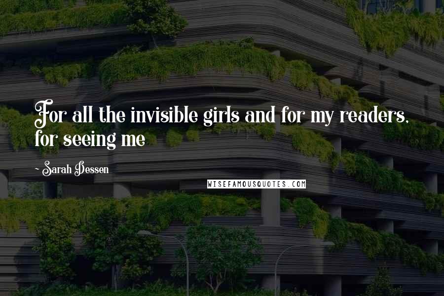Sarah Dessen Quotes: For all the invisible girls and for my readers, for seeing me