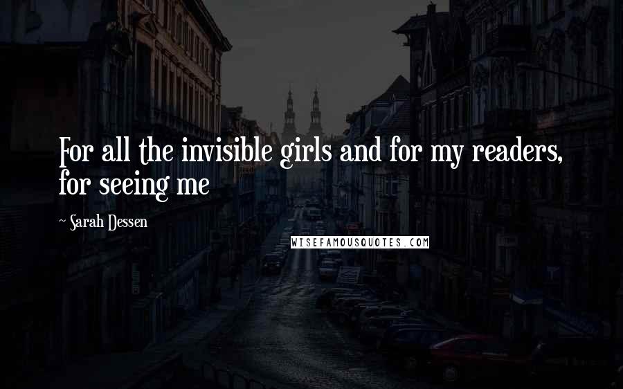 Sarah Dessen Quotes: For all the invisible girls and for my readers, for seeing me