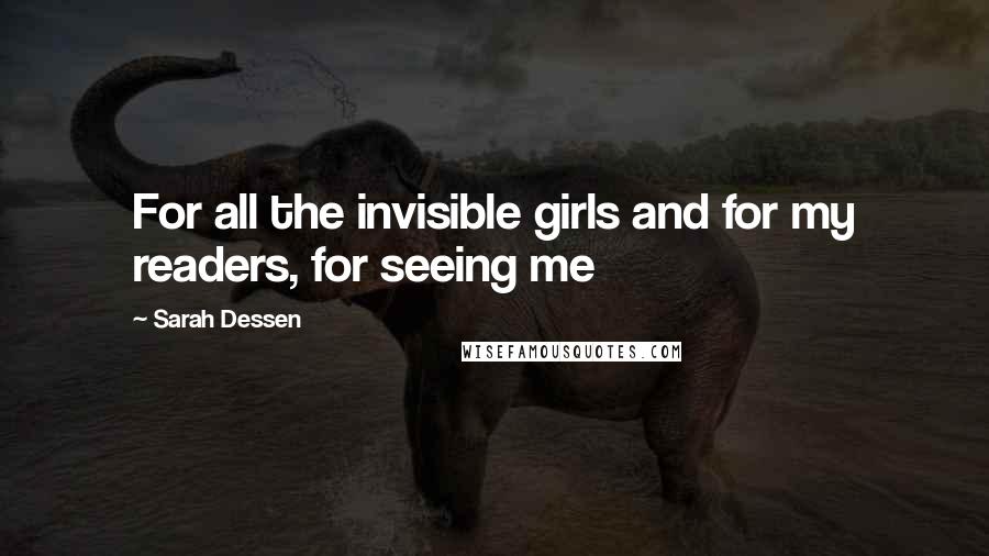 Sarah Dessen Quotes: For all the invisible girls and for my readers, for seeing me