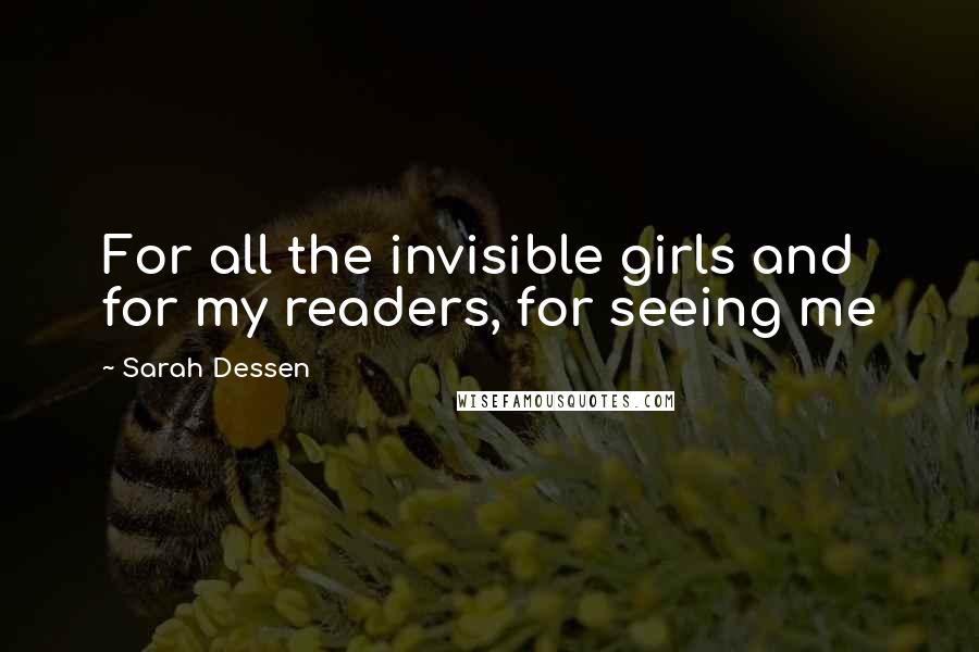 Sarah Dessen Quotes: For all the invisible girls and for my readers, for seeing me