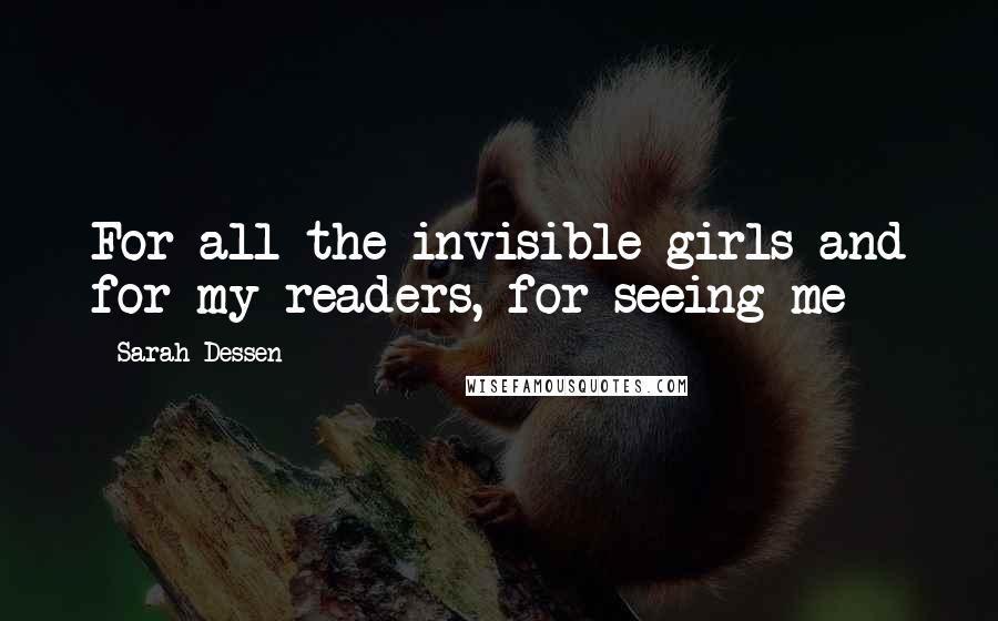 Sarah Dessen Quotes: For all the invisible girls and for my readers, for seeing me