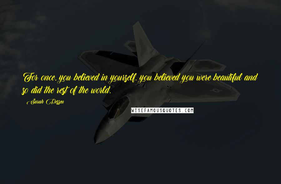 Sarah Dessen Quotes: For once, you believed in yourself. you believed you were beautiful and so did the rest of the world.