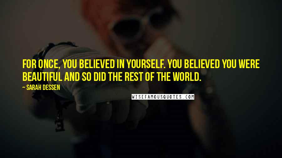 Sarah Dessen Quotes: For once, you believed in yourself. you believed you were beautiful and so did the rest of the world.