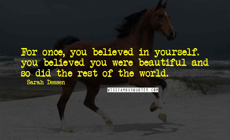 Sarah Dessen Quotes: For once, you believed in yourself. you believed you were beautiful and so did the rest of the world.