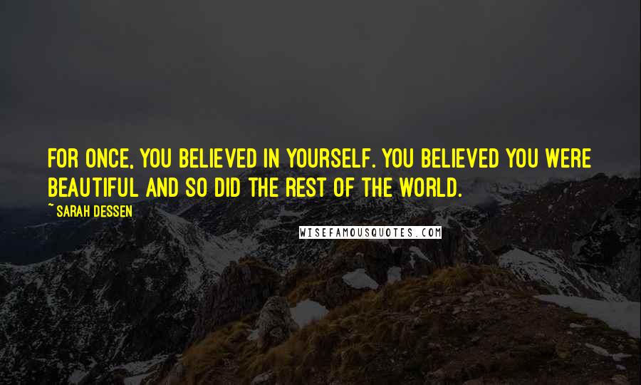 Sarah Dessen Quotes: For once, you believed in yourself. you believed you were beautiful and so did the rest of the world.