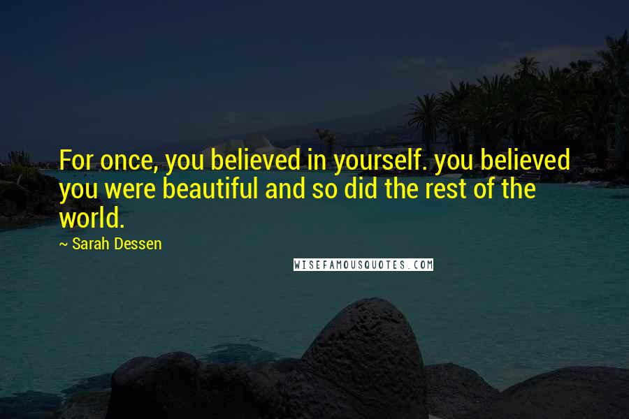 Sarah Dessen Quotes: For once, you believed in yourself. you believed you were beautiful and so did the rest of the world.