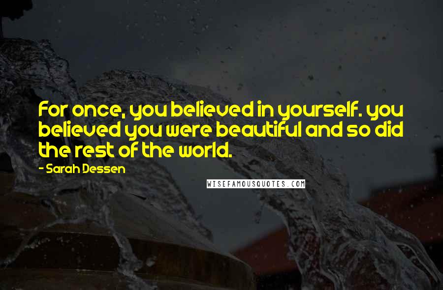 Sarah Dessen Quotes: For once, you believed in yourself. you believed you were beautiful and so did the rest of the world.