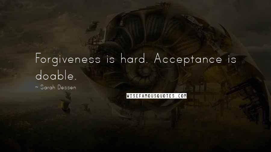 Sarah Dessen Quotes: Forgiveness is hard. Acceptance is doable.