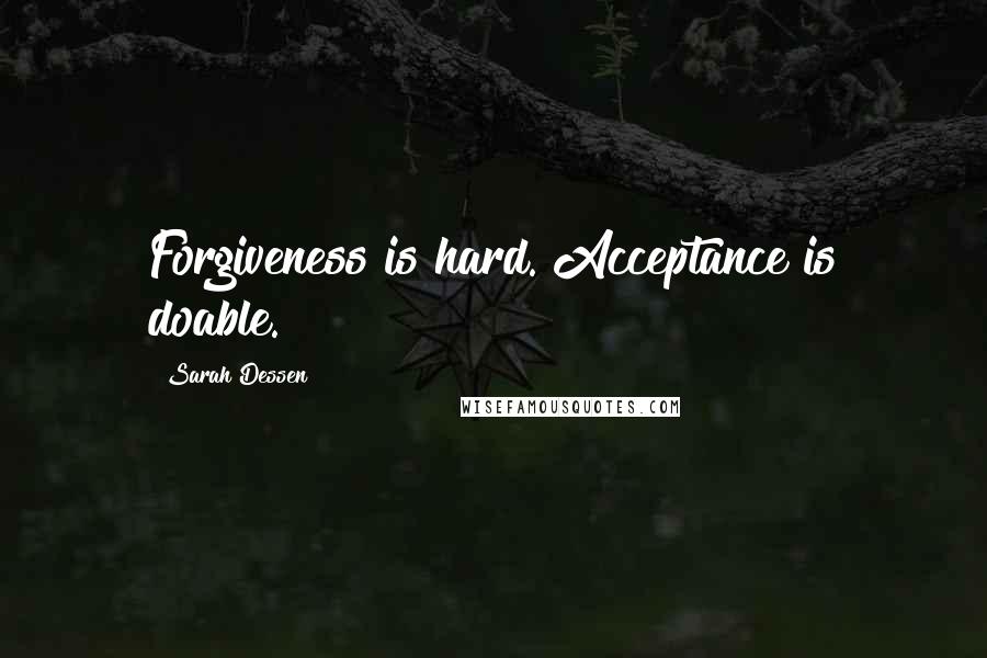 Sarah Dessen Quotes: Forgiveness is hard. Acceptance is doable.