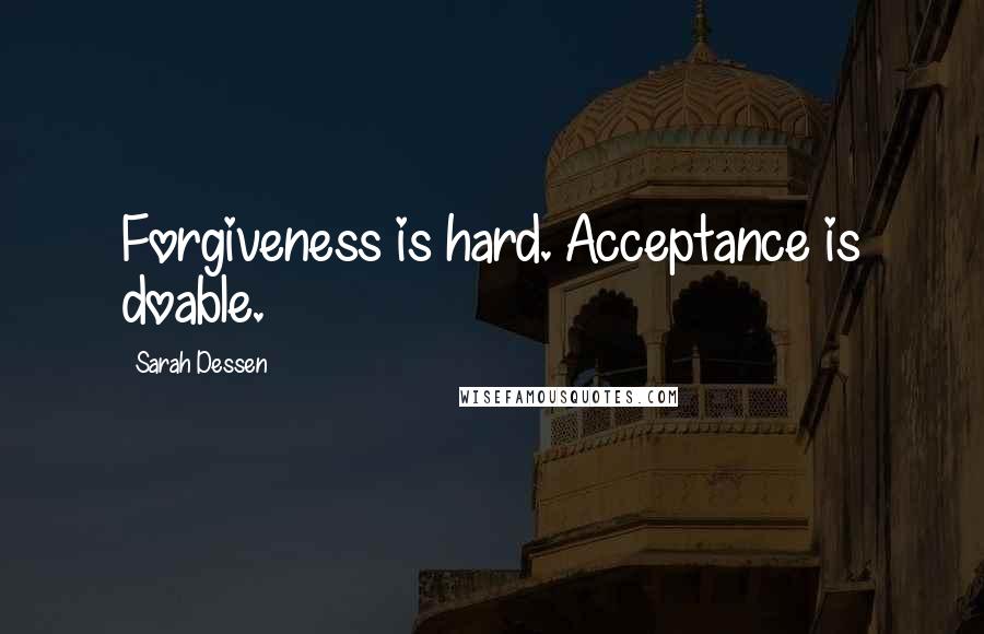 Sarah Dessen Quotes: Forgiveness is hard. Acceptance is doable.