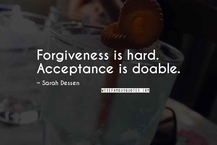 Sarah Dessen Quotes: Forgiveness is hard. Acceptance is doable.