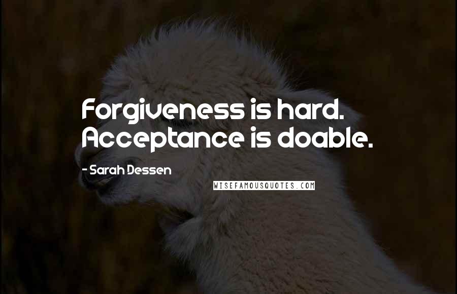 Sarah Dessen Quotes: Forgiveness is hard. Acceptance is doable.