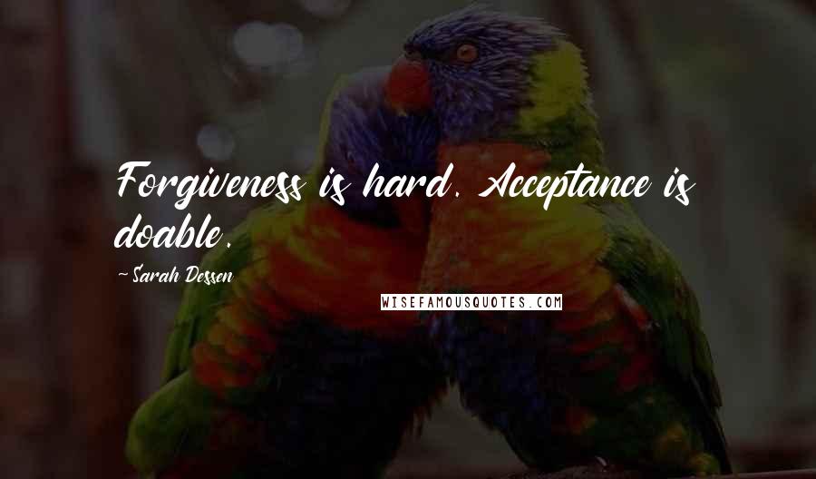 Sarah Dessen Quotes: Forgiveness is hard. Acceptance is doable.