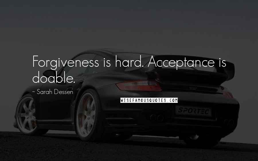 Sarah Dessen Quotes: Forgiveness is hard. Acceptance is doable.