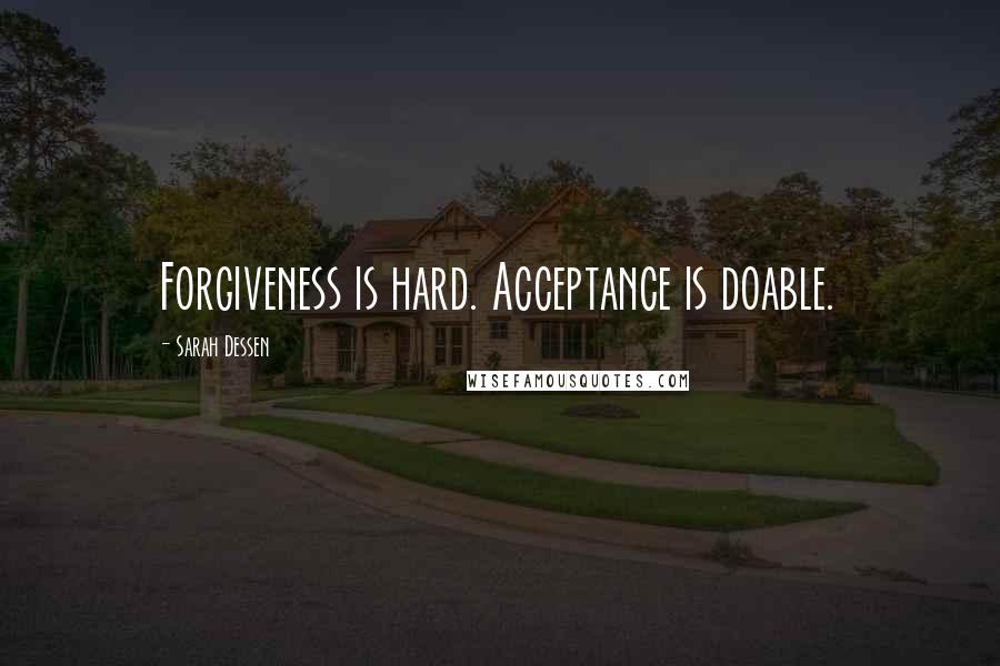 Sarah Dessen Quotes: Forgiveness is hard. Acceptance is doable.